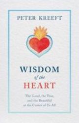 Wisdom Of The Heart - The Good The True And The Beautiful At The Center Of Us All Paperback