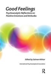 Good Feelings - Psychoanalytic Reflections On Positive Emotions And Attitudes Hardcover