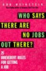 Who Says There are No Jobs Out There? - 25 Irreverent Rules for Getting a Job