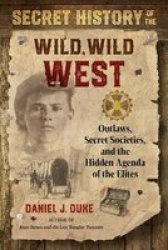 Secret History Of The Wild Wild West - Outlaws Secret Societies And The Hidden Agenda Of The Elites Paperback