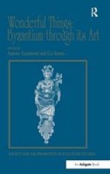 Wonderful Things: Byzantium Through Its Art - Papers From The 42nd Spring Symposium Of Byzantine Studies London 20-22 March 2009 hardcover New Edition