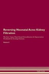 Reversing Neonatal Acne - Kidney Filtration The Raw Vegan Plant-based Detoxification & Regeneration Workbook For Healing Patients.volume 5 Paperback