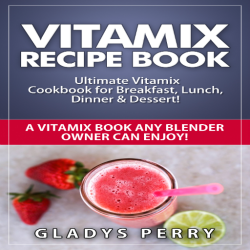 Vitamix Recipe Book App: Ultimate Vitamix Cookbook For Breakfast Lunch Dinner & Dessert Vitamix Recipes? Yes But Not Just For Vitamix Blenders A Vitamix