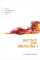 What Comes After Entanglement? - Activism Anthropocentrism And An Ethics Of Exclusion Paperback