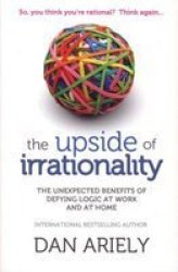 The Upside of Irrationality - The Unexpected Benefits of Defying Logic at Work and at Home Paperback