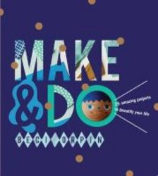 Make And Do - 25 Amazing Projects To Beautify Your Life Hardcover