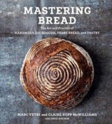 Mastering Bread - The Art And Practice Of Handmade Sourdough Yeast Bread And Pastry Hardcover