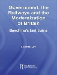 Government The Railways And The Modernization Of Britain - Beeching& 39 S Last Trains Paperback