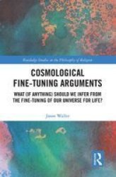 Cosmological Fine-tuning Arguments - What If Anything Should We Infer From The Fine-tuning Of Our Universe For Life? Paperback