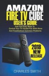 Amazon Fire Tv Cube User& 39 S Guide - Fast And Easy Ways To Control Your Tv Hands-free With Alexa And Troubleshoot Common Problems Paperback