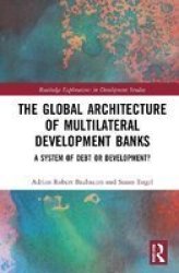 The Global Architecture Of Multilateral Development Banks - A System Of Debt Or Development? Hardcover