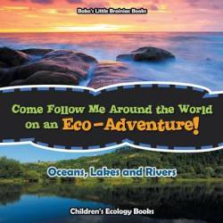 Come Follow Me Around The World On An Eco-adventure - Oceans Lakes And Rivers - Children's Ecology Books