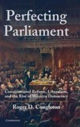Perfecting Parliament - Constitutional Reform, Liberalism, and the Rise of Western Democracy Hardcover