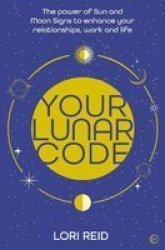 Your Lunar Code - The Power Of Moon And Sun Signs To Enhance Your Relationships Work And Life Paperback New Edition