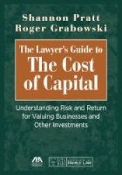 The Lawyer& 39 S Guide To The Cost Of Capital - Understanding Risk And Return For Valuing Businesses And Other Investments Paperback
