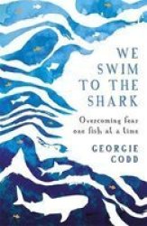 We Swim To The Shark - Overcoming Fear One Fish At A Time Hardcover