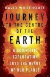 Journey To The Centre Of The Earth - A Scientific Exploration Into The Heart Of Our Planet Paperback