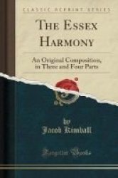 The Essex Harmony - An Original Composition In Three And Four Parts Classic Reprint Paperback