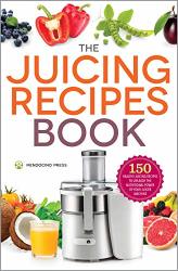 The Juicing Recipes Book: 150 Healthy Juicer Recipes To Unleash The Nutritional Power Of Your Juicing Machine Mendocino Press
