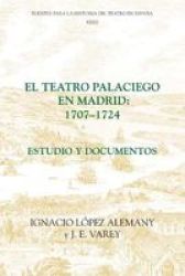 El Teatro Palaciego en Madrid, 1707-1724 - Estudio y Documentos