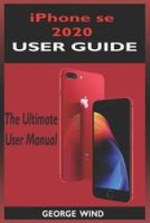 Iphone Se 2020 User Guide - The Ultimate Manual For Iphone Se 2020 2ND Generation With Ios 13 Shortcuts And Tricks. Beginners And Seniors Edition Paperback