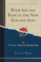 With Axe And Rope In The New Zealand Alps Classic Reprint Paperback