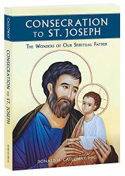Consecration To St. Joseph : The Wonders Of Our Spiritual Father