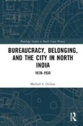 Bureaucracy Belonging And The City In North India - 1870-1930 Hardcover