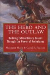 The Hero And The Outlaw: Building Extraordinary Brands Through The Power Of Archetypes