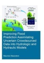 Improving Flood Prediction Assimilating Uncertain Crowdsourced Data Into Hydrologic And Hydraulic Models Hardcover