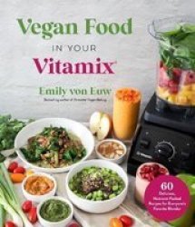 Vegan Food In Your Vitamix - 60+ Delicious Nutrient-packed Recipes For Everyone& 39 S Favorite Blender Paperback