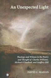 An Unexpected Light: Theology and Witness in the Poetry of Charles Williams, Micheal O'Siadhail, and Geoffrey Hill