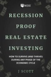 Recession-proof Real Estate Investing - How To Survive And Thrive During Any Phase Of The Economic Cycle Paperback
