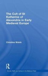 The Cult of St Katherine of Alexandria in Early Medieval Europe Church, Faith and Culture in the Medieval West