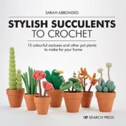 Stylish Succulents To Crochet - 15 Colourful Cactuses And Other Pot Plants To Make For Your Home Hardcover