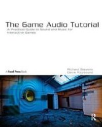 The Game Audio Tutorial - A Practical Guide To Sound And Music For Interactive Games Hardcover