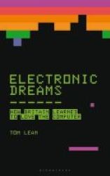 Electronic Dreams - How 1980s Britain Learned To Love The Computer Hardcover