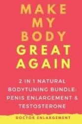Make My Body Great Again - 2in1 Natural Bodytuning Bundle - Penis Enlargement & Testosterone Paperback