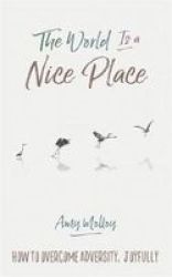 The World Is A Nice Place - How To Overcome Adversity Joyfully Paperback