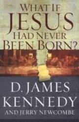 WHAT IF JESUS HAD NEVER BEEN BORN?
