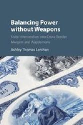 Balancing Power Without Weapons - State Intervention Into Cross-border Mergers And Acquisitions Hardcover