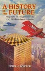 A History Of The Future - Prophets Of Progress From H. G. Wells To Isaac Asimov Hardcover