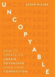 Uncopyable - How To Create An Unfair Advantage Over Your Competition Hardcover
