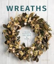 Wreaths: Fresh Foliage Foraged And Faux Paperback