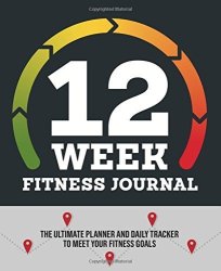 12-WEEK Fitness Journal: The Ultimate Planner And Daily Tracker To Meet Your Fitness Goals