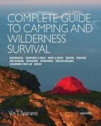 Complete Guide To Camping And Wilderness Survival - Backpacking Equipment And Tools Ropes And Knots Boating Tracking Fire Building Navigation Pathfinding Shelter Building Wildnerness First Aid Rescue Paperback