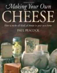 Making Your Own Cheese: How to Make All Kinds of Cheeses in Your Own Home. Paul Peacock