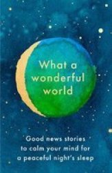 What A Wonderful World - Good News Stories To Calm Your Mind For A Peaceful Night& 39 S Sleep Hardcover