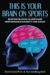 This Is Your Brain On Sports - Beating Blocks Slumps And Performance Anxiety For Good Paperback