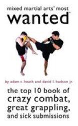 Mixed Martial Arts' Most Wanted: The Top 10 Book of Crazy Combat, Great Grappling, and Sick Submissions